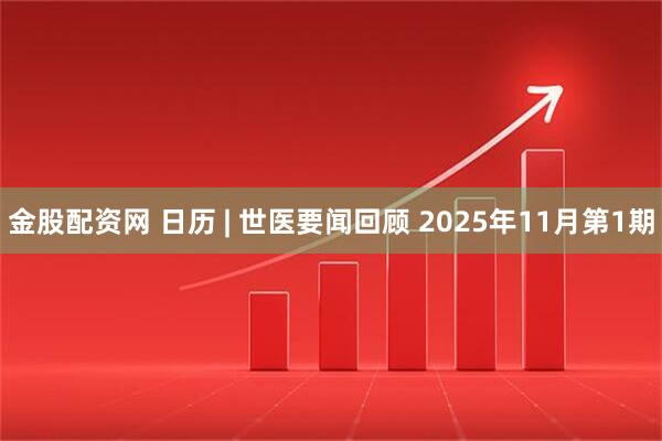 金股配资网 日历 | 世医要闻回顾 2025年11月第1期