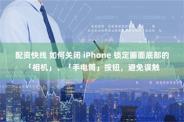 配资快线 如何关闭 iPhone 锁定画面底部的「相机」、「手电筒」按钮，避免误触