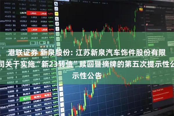 港联证券 新泉股份: 江苏新泉汽车饰件股份有限公司关于实施“新23转债”赎回暨摘牌的第五次提示性公告