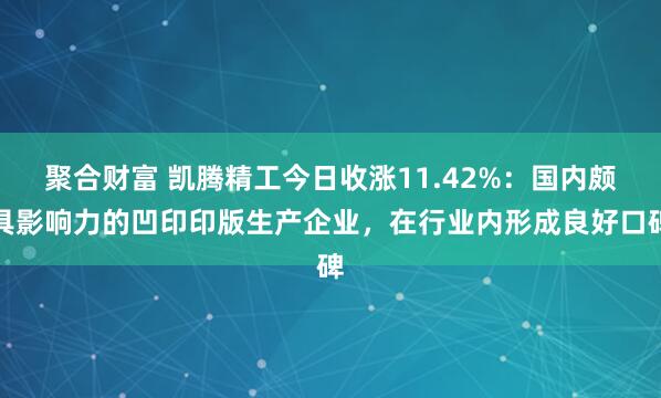 聚合财富 凯腾精工今日收涨11.42%：国内颇具影响力的凹印印版生产企业，在行业内形成良好口碑