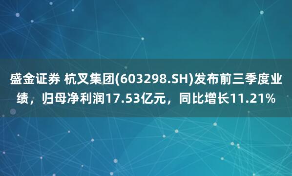 盛金证券 杭叉集团(603298.SH)发布前三季度业绩，归母净利润17.53亿元，同比增长11.21%