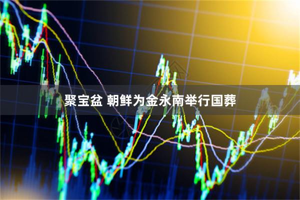 聚宝盆 朝鲜为金永南举行国葬