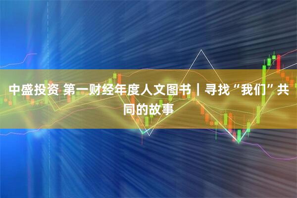 中盛投资 第一财经年度人文图书｜寻找“我们”共同的故事