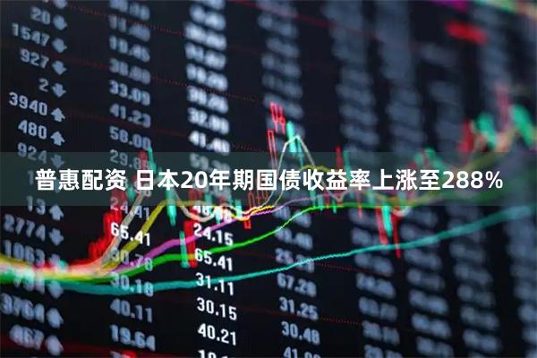 普惠配资 日本20年期国债收益率上涨至288%